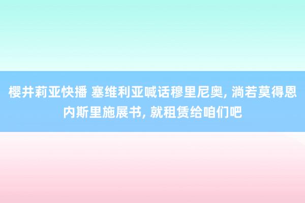 樱井莉亚快播 塞维利亚喊话穆里尼奥， 淌若莫得恩内斯里施展书， 就租赁给咱们吧