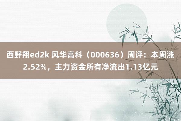 西野翔ed2k 风华高科（000636）周评：本周涨2.52%，主力资金所有净流出1.13亿元