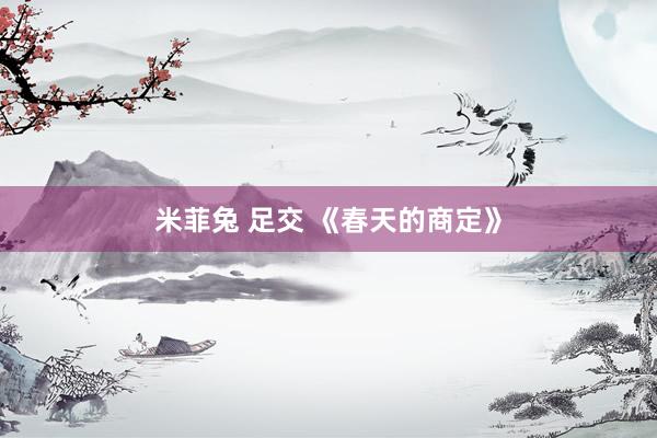 米菲兔 足交 《春天的商定》