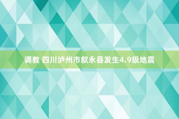 调教 四川泸州市叙永县发生4.9级地震