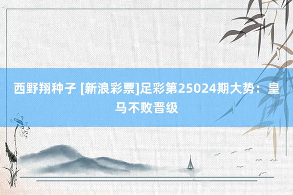 西野翔种子 [新浪彩票]足彩第25024期大势：皇马不败晋级