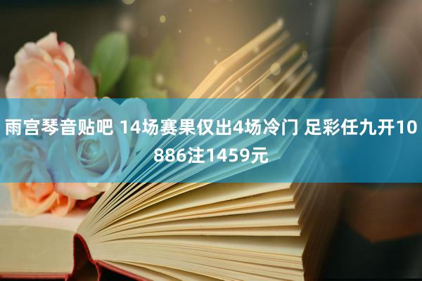 雨宫琴音贴吧 14场赛果仅出4场冷门 足彩任九开10886注1459元