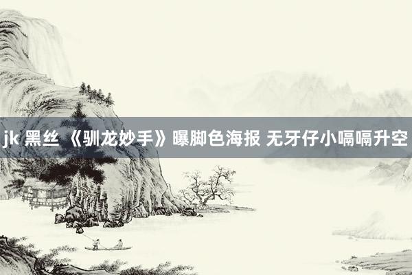 jk 黑丝 《驯龙妙手》曝脚色海报 无牙仔小嗝嗝升空