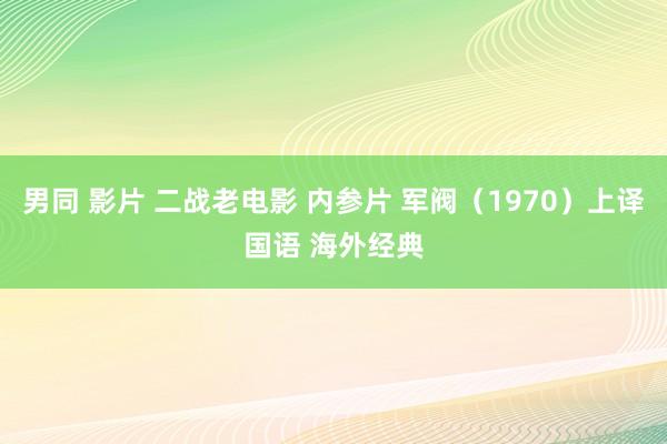 男同 影片 二战老电影 内参片 军阀（1970）上译国语 海外经典