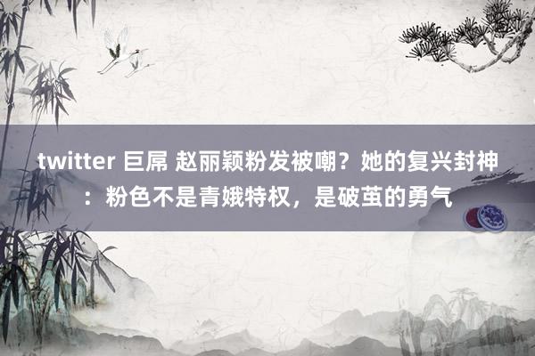 twitter 巨屌 赵丽颖粉发被嘲？她的复兴封神：粉色不是青娥特权，是破茧的勇气